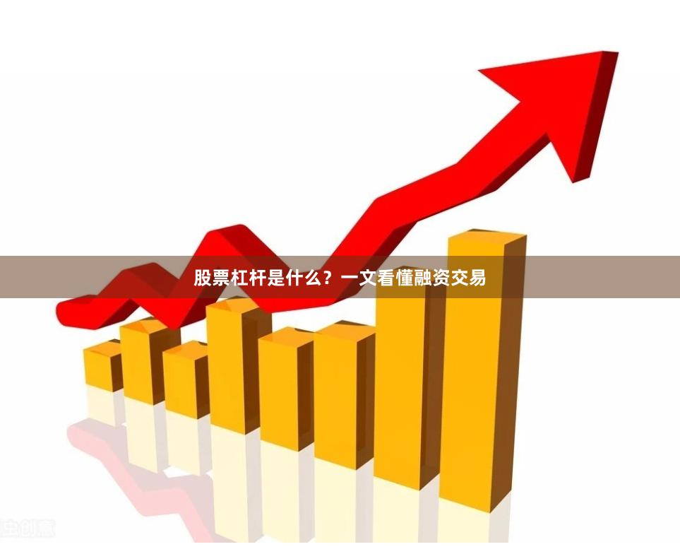 股票杠杆是什么？一文看懂融资交易