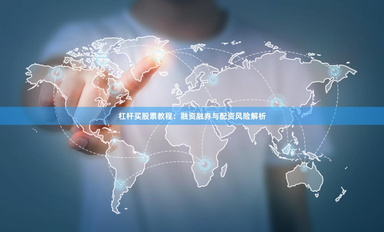 杠杆买股票教程：融资融券与配资风险解析