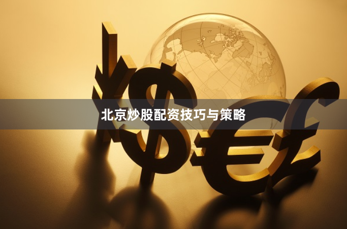 北京炒股配资技巧与策略