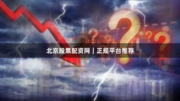 北京股票配资网｜正规平台推荐
